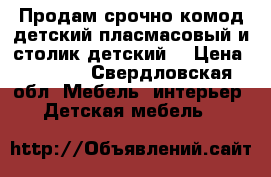 Продам срочно комод детский пласмасовый и столик детский  › Цена ­ 2 500 - Свердловская обл. Мебель, интерьер » Детская мебель   